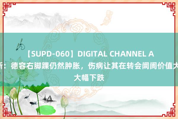 【SUPD-060】DIGITAL CHANNEL AYA 阿斯：德容右脚踝仍然肿胀，伤病让其在转会阛阓价值大幅下跌