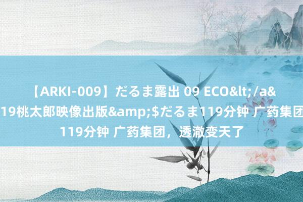 【ARKI-009】だるま露出 09 ECO</a>2008-06-19桃太郎映像出版&$だるま119分钟 广药集团，透澈变天了