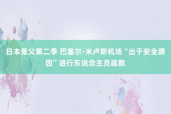 日本鬼父第二季 巴塞尔-米卢斯机场“出于安全原因”进行东说念主员疏散