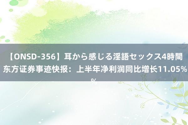 【ONSD-356】耳から感じる淫語セックス4時間 东方证券事迹快报：上半年净利润同比增长11.05%