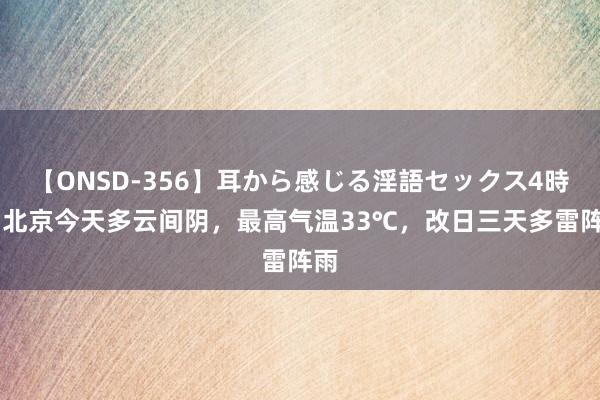 【ONSD-356】耳から感じる淫語セックス4時間 北京今天多云间阴，最高气温33℃，改日三天多雷阵雨