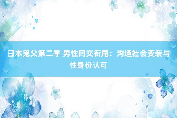 日本鬼父第二季 男性同交衔尾：沟通社会变装与性身份认可