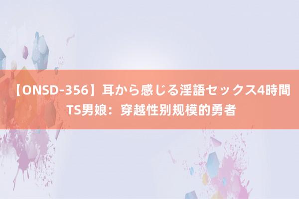 【ONSD-356】耳から感じる淫語セックス4時間 TS男娘：穿越性别规模的勇者