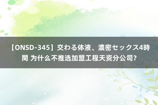 【ONSD-345】交わる体液、濃密セックス4時間 为什么不推选加盟工程天资分公司？