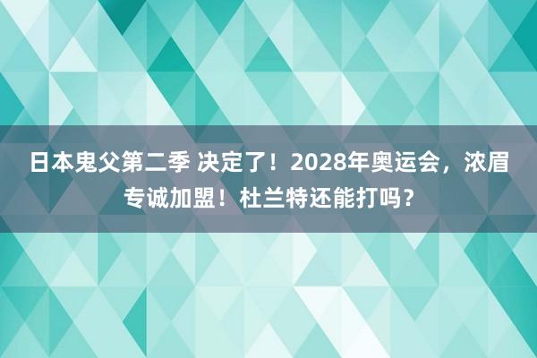 日本鬼父第二季 决定了！2028年奥运会，浓眉专诚加盟！杜兰特还能打吗？