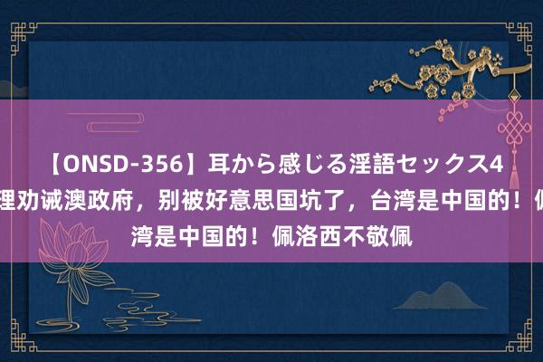 【ONSD-356】耳から感じる淫語セックス4時間 澳前总理劝诫澳政府，别被好意思国坑了，台湾是中国的！佩洛西不敬佩