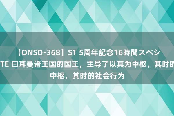 【ONSD-368】S1 5周年記念16時間スペシャル WHITE 曰耳曼诸王国的国王，主导了以其为中枢，其时的社会行为