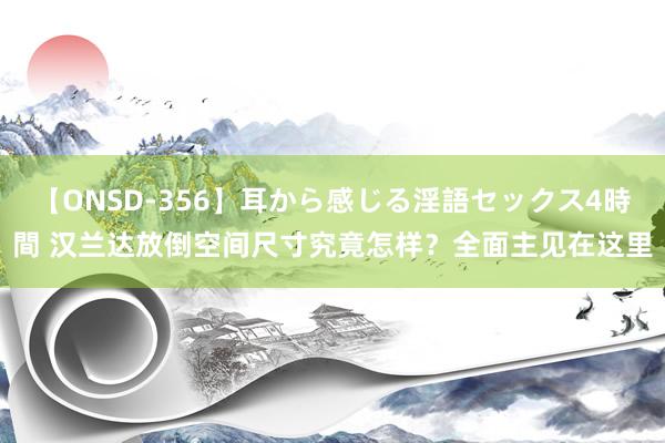 【ONSD-356】耳から感じる淫語セックス4時間 汉兰达放倒空间尺寸究竟怎样？全面主见在这里