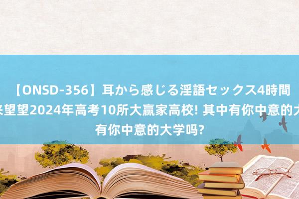 【ONSD-356】耳から感じる淫語セックス4時間 沿途来望望2024年高考10所大赢家高校! 其中有你中意的大学吗?