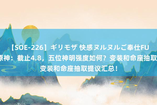 【SOE-226】ギリモザ 快感ヌルヌルご奉仕FUCK Ami 原神：截止4.8，五位神明强度如何？变装和命座抽取提议汇总！