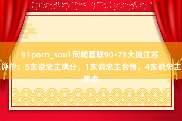 91porn_soul 同曦夏联90-79大捷江苏 球员评价：5东说念主满分，1东说念主合格，4东说念主崩盘