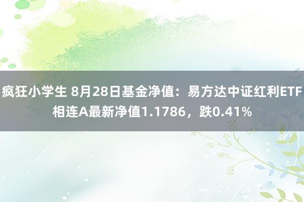 疯狂小学生 8月28日基金净值：易方达中证红利ETF相连A最新净值1.1786，跌0.41%