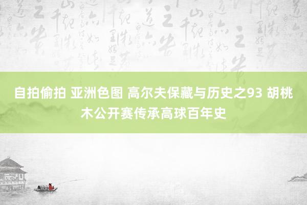 自拍偷拍 亚洲色图 高尔夫保藏与历史之93 胡桃木公开赛传承高球百年史