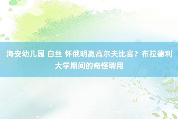 海安幼儿园 白丝 怀俄明赢高尔夫比赛？布拉德利大学期间的奇怪聘用