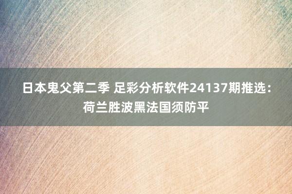 日本鬼父第二季 足彩分析软件24137期推选：荷兰胜波黑法国须防平