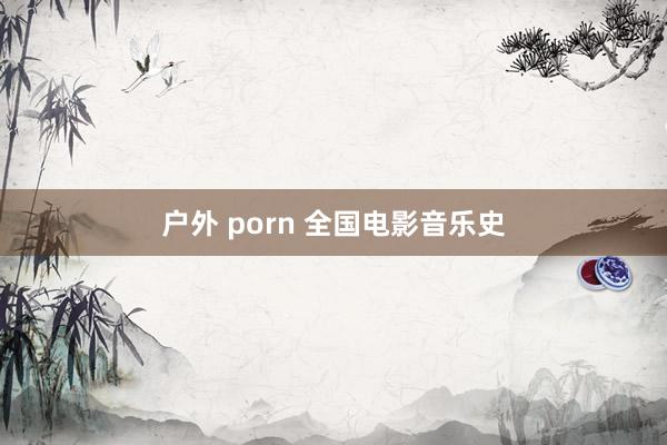 户外 porn 全国电影音乐史