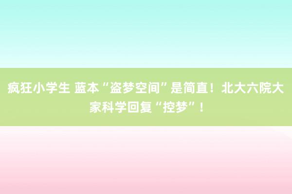 疯狂小学生 蓝本“盗梦空间”是简直！北大六院大家科学回复“控梦”！