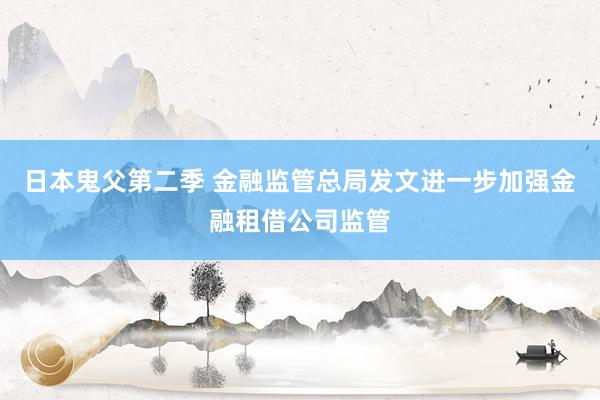 日本鬼父第二季 金融监管总局发文进一步加强金融租借公司监管